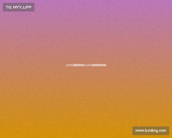 cctv5体育人间电子竞技 cctv5体育人间电子竞技节目